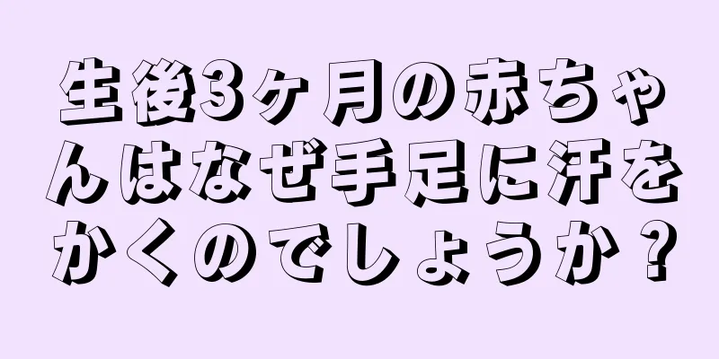 生後3ヶ月の赤ちゃんはなぜ手足に汗をかくのでしょうか？