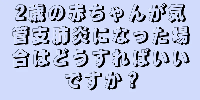 2歳の赤ちゃんが気管支肺炎になった場合はどうすればいいですか？