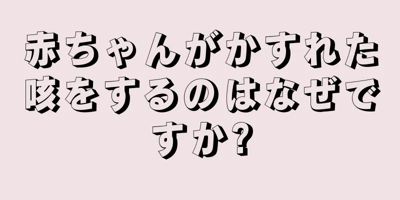 赤ちゃんがかすれた咳をするのはなぜですか?