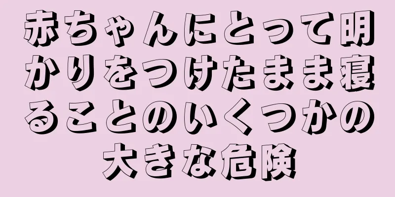赤ちゃんにとって明かりをつけたまま寝ることのいくつかの大きな危険