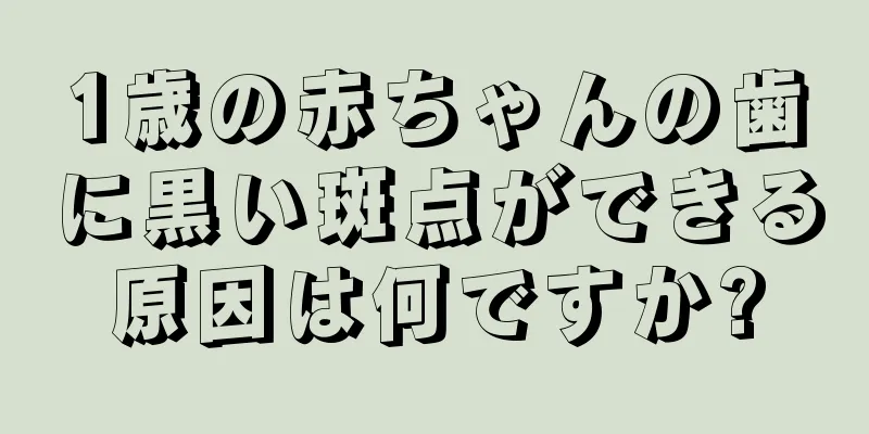 1歳の赤ちゃんの歯に黒い斑点ができる原因は何ですか?