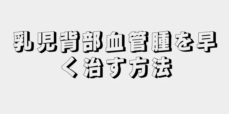 乳児背部血管腫を早く治す方法