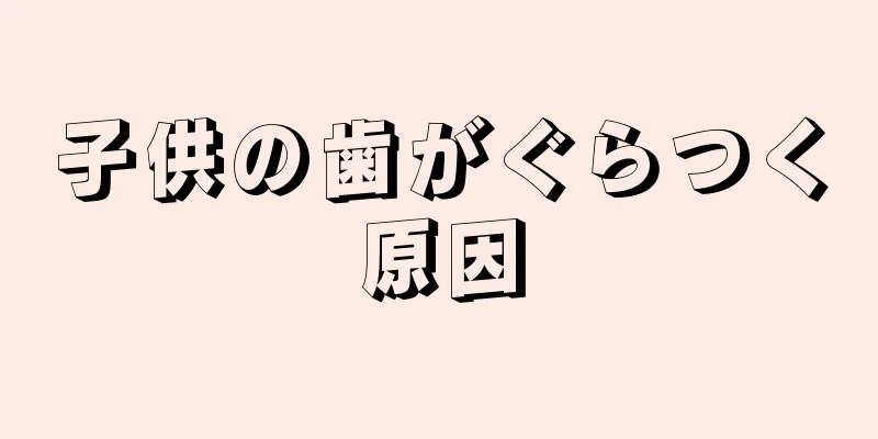 子供の歯がぐらつく原因