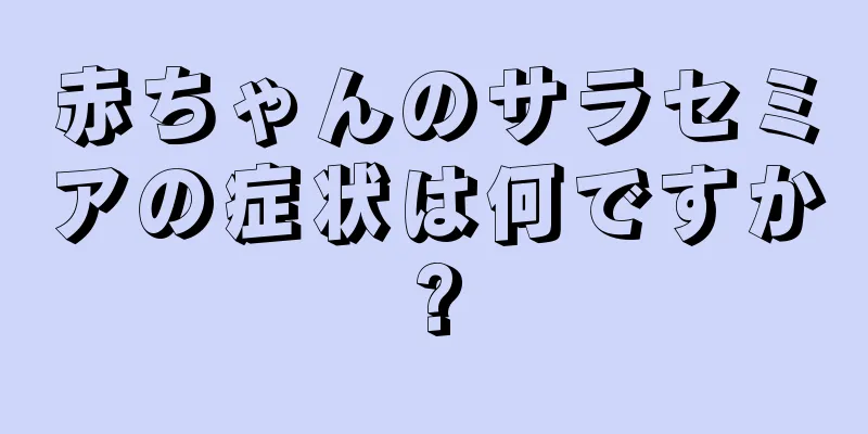 赤ちゃんのサラセミアの症状は何ですか?