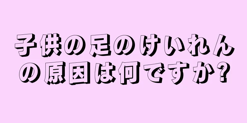 子供の足のけいれんの原因は何ですか?