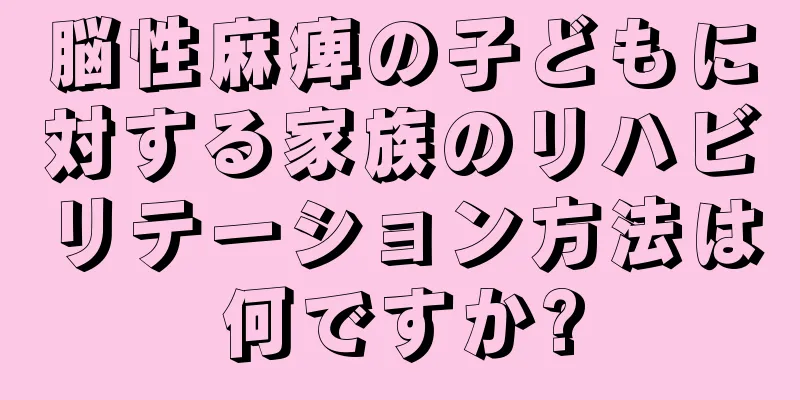 脳性麻痺の子どもに対する家族のリハビリテーション方法は何ですか?