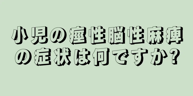 小児の痙性脳性麻痺の症状は何ですか?