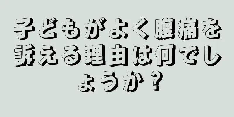 子どもがよく腹痛を訴える理由は何でしょうか？