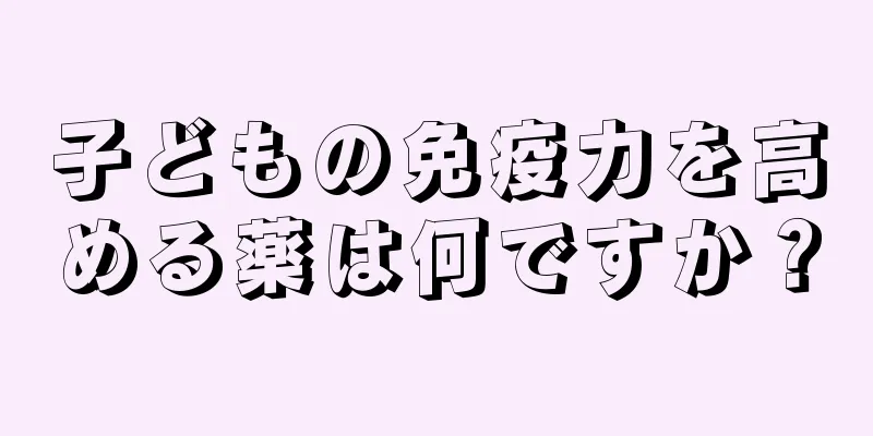 子どもの免疫力を高める薬は何ですか？