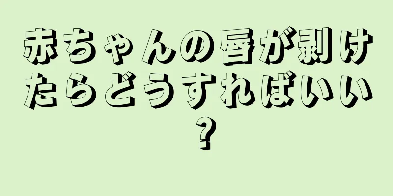 赤ちゃんの唇が剥けたらどうすればいい？