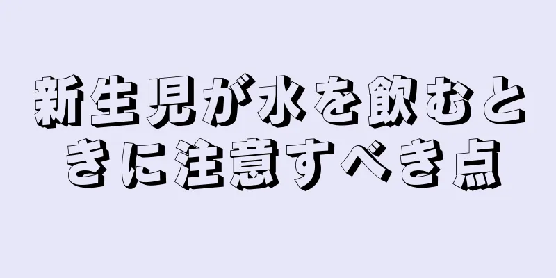 新生児が水を飲むときに注意すべき点