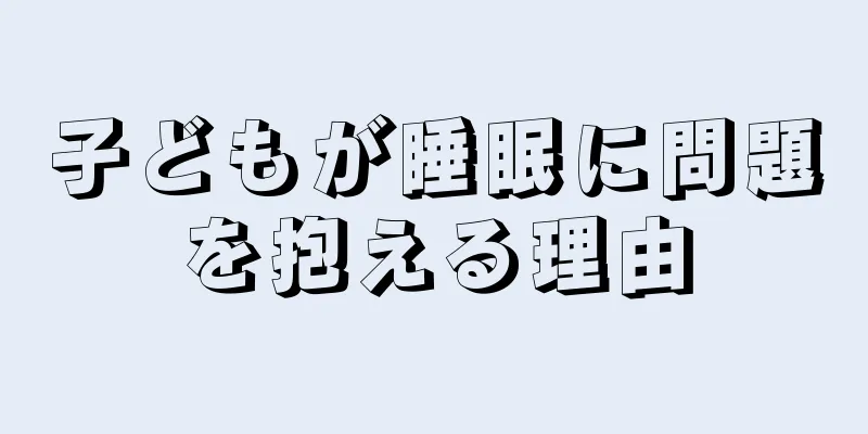 子どもが睡眠に問題を抱える理由