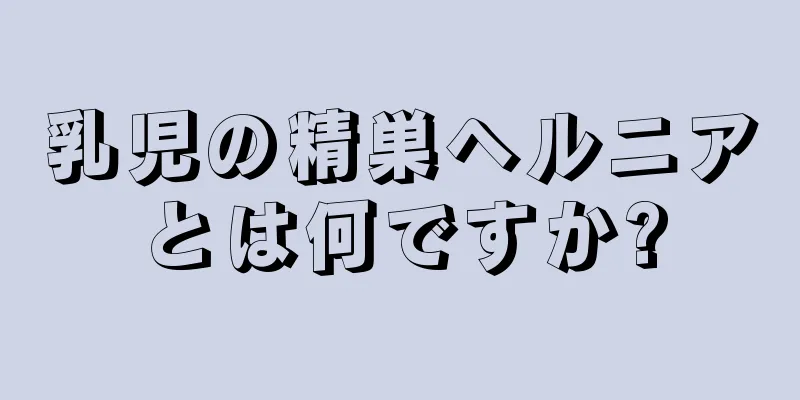 乳児の精巣ヘルニアとは何ですか?