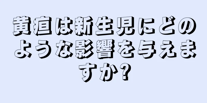 黄疸は新生児にどのような影響を与えますか?