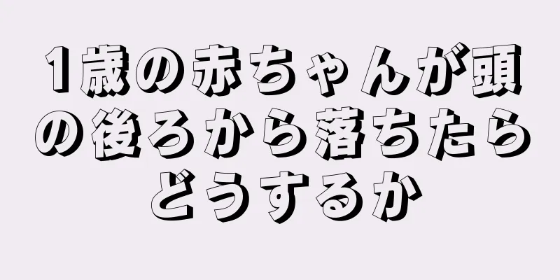 1歳の赤ちゃんが頭の後ろから落ちたらどうするか