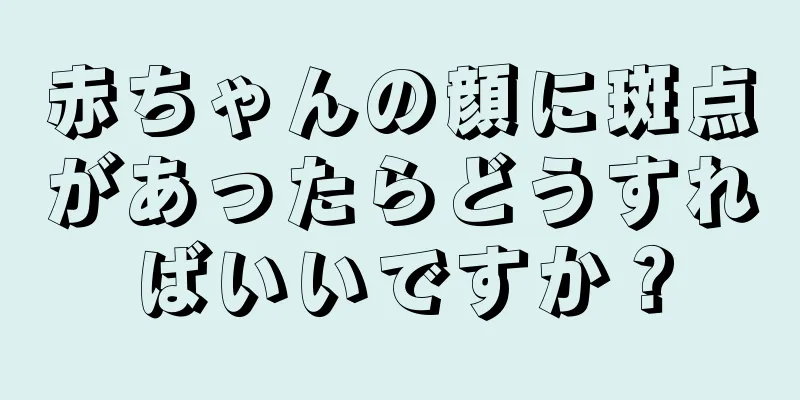赤ちゃんの顔に斑点があったらどうすればいいですか？