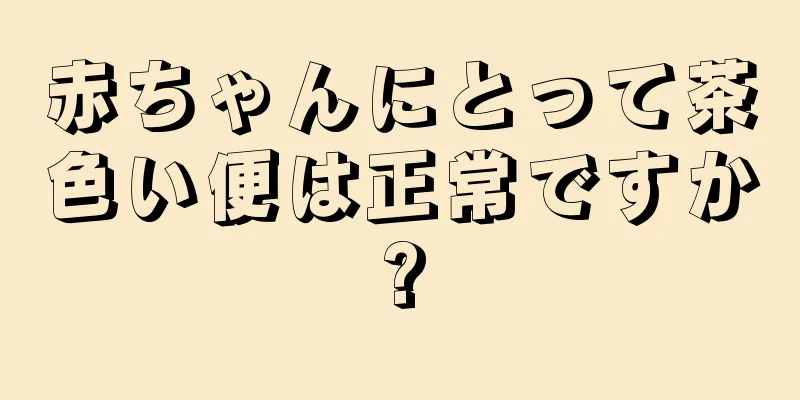 赤ちゃんにとって茶色い便は正常ですか?