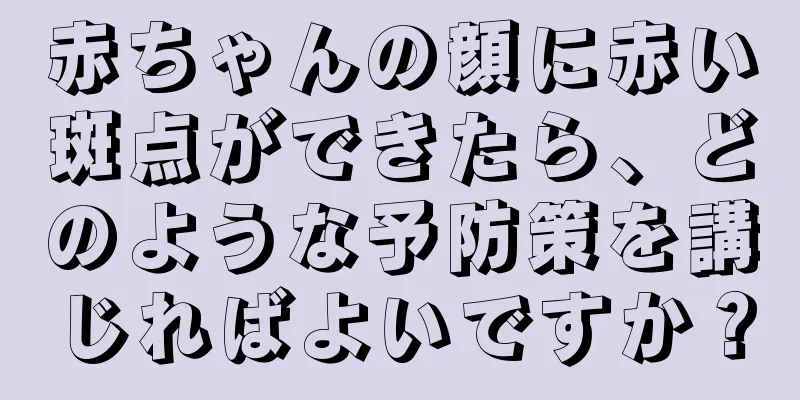 赤ちゃんの顔に赤い斑点ができたら、どのような予防策を講じればよいですか？