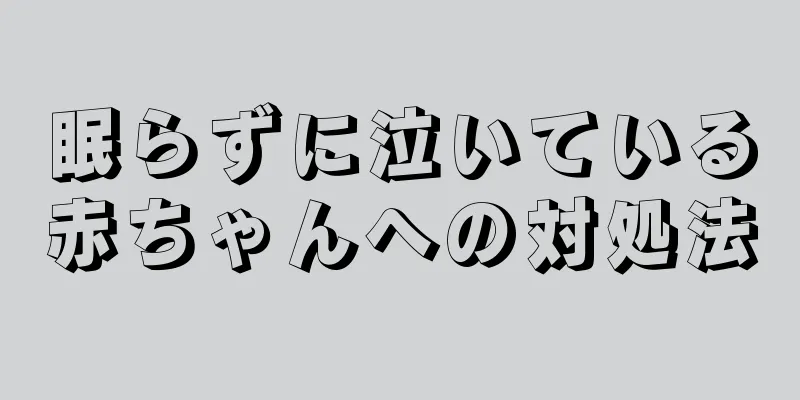 眠らずに泣いている赤ちゃんへの対処法