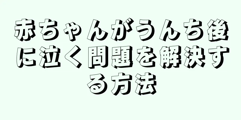赤ちゃんがうんち後に泣く問題を解決する方法