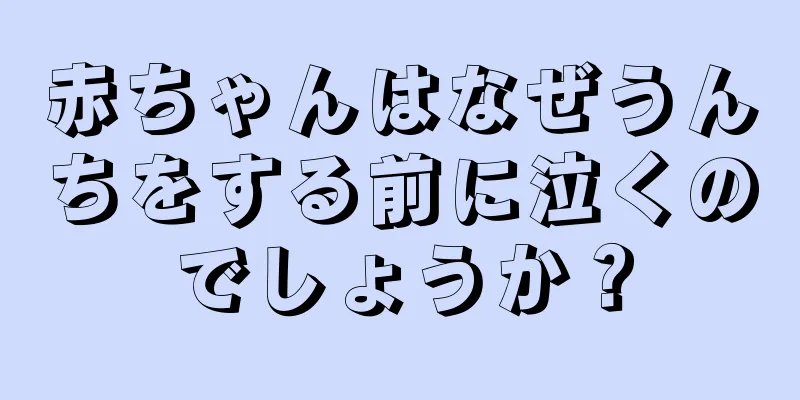 赤ちゃんはなぜうんちをする前に泣くのでしょうか？