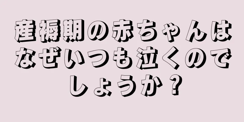 産褥期の赤ちゃんはなぜいつも泣くのでしょうか？