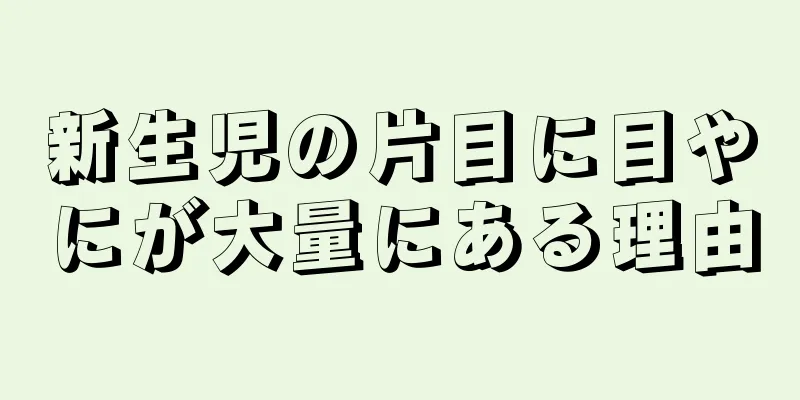 新生児の片目に目やにが大量にある理由