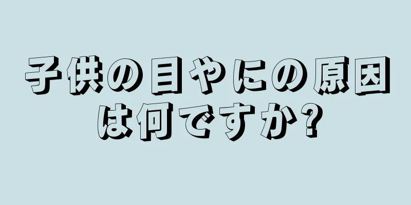 子供の目やにの原因は何ですか?