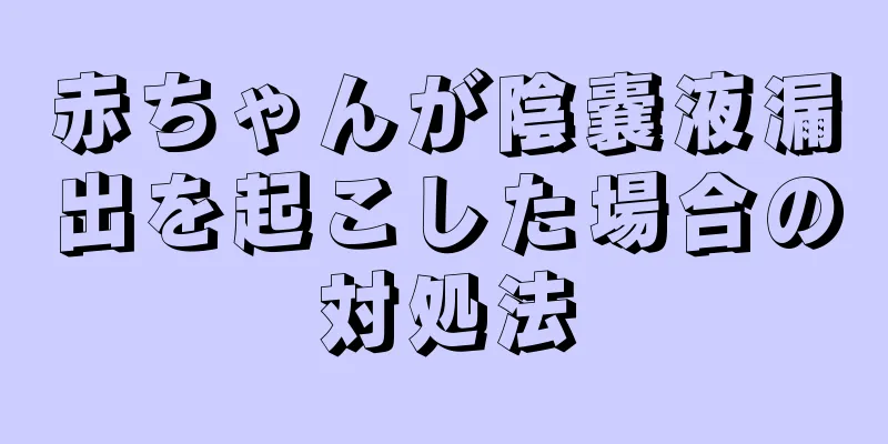 赤ちゃんが陰嚢液漏出を起こした場合の対処法