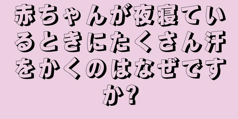 赤ちゃんが夜寝ているときにたくさん汗をかくのはなぜですか?