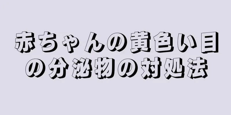 赤ちゃんの黄色い目の分泌物の対処法