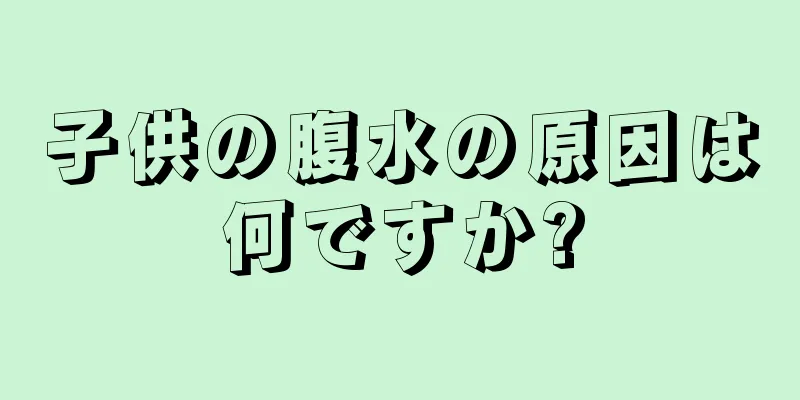子供の腹水の原因は何ですか?
