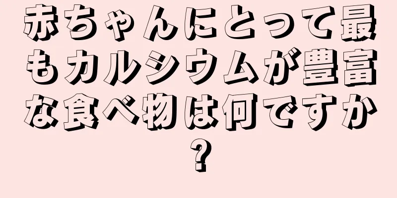 赤ちゃんにとって最もカルシウムが豊富な食べ物は何ですか?