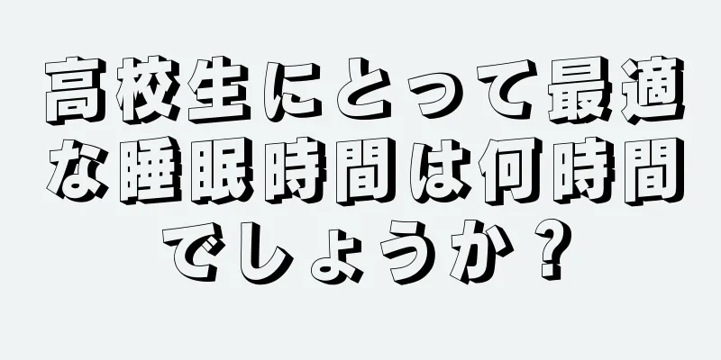 高校生にとって最適な睡眠時間は何時間でしょうか？