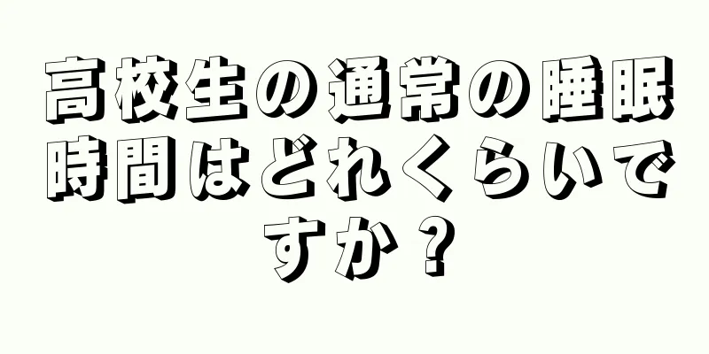 高校生の通常の睡眠時間はどれくらいですか？