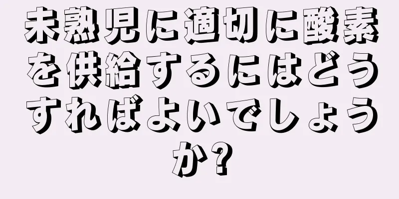 未熟児に適切に酸素を供給するにはどうすればよいでしょうか?