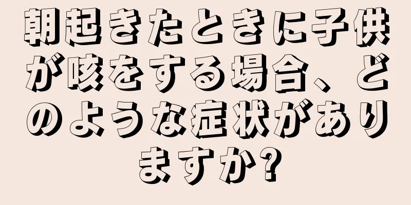 朝起きたときに子供が咳をする場合、どのような症状がありますか?