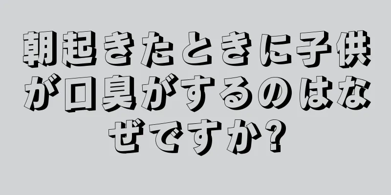 朝起きたときに子供が口臭がするのはなぜですか?