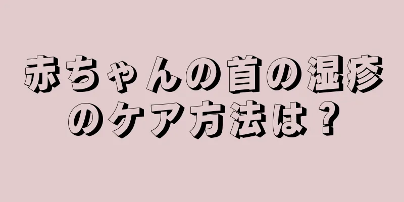 赤ちゃんの首の湿疹のケア方法は？