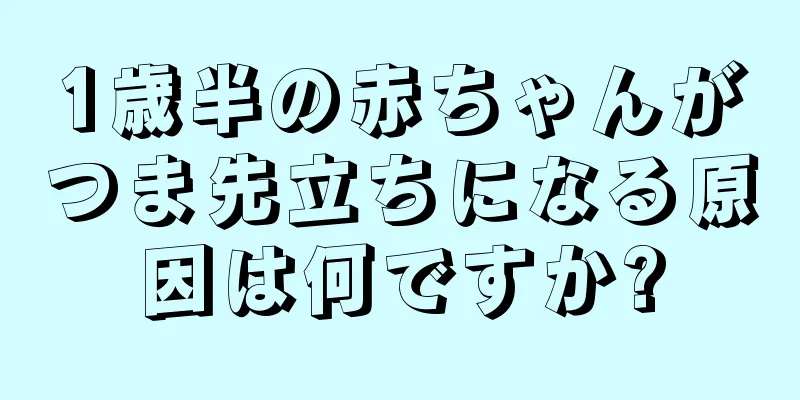 1歳半の赤ちゃんがつま先立ちになる原因は何ですか?
