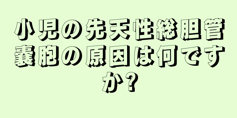 小児の先天性総胆管嚢胞の原因は何ですか?