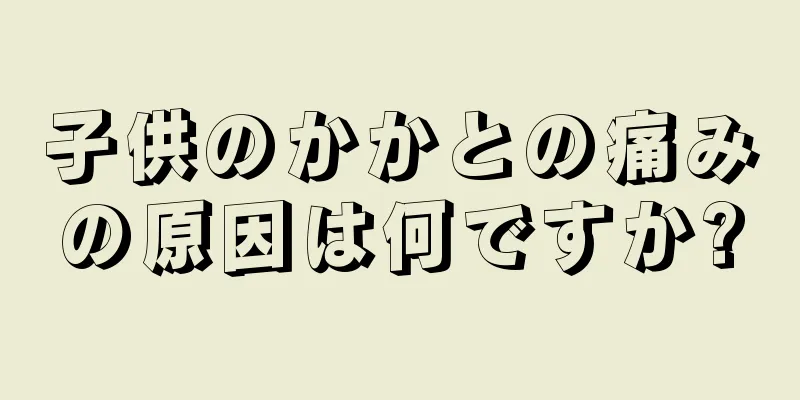 子供のかかとの痛みの原因は何ですか?