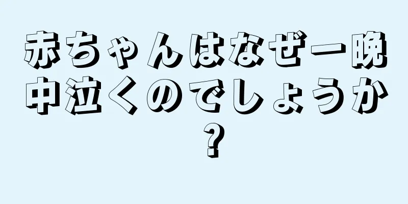 赤ちゃんはなぜ一晩中泣くのでしょうか？