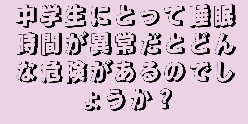 中学生にとって睡眠時間が異常だとどんな危険があるのでしょうか？
