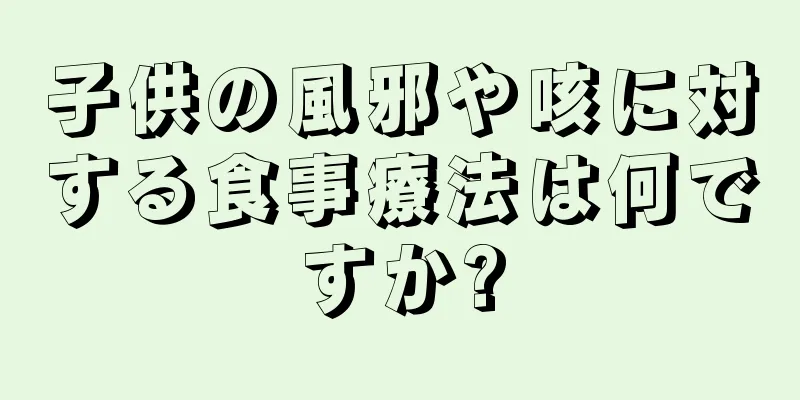子供の風邪や咳に対する食事療法は何ですか?
