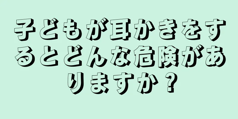 子どもが耳かきをするとどんな危険がありますか？