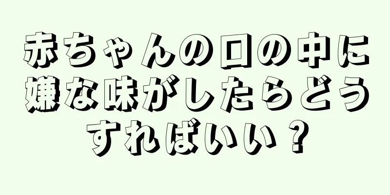 赤ちゃんの口の中に嫌な味がしたらどうすればいい？