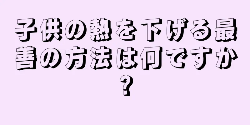 子供の熱を下げる最善の方法は何ですか?