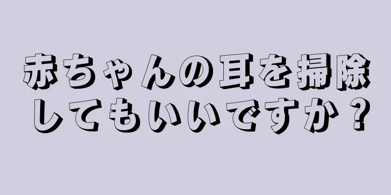 赤ちゃんの耳を掃除してもいいですか？