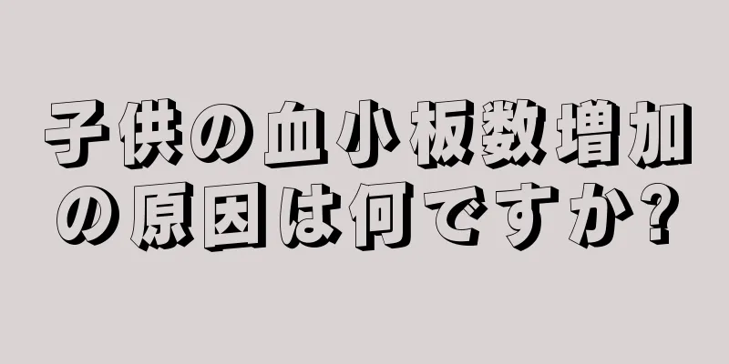 子供の血小板数増加の原因は何ですか?